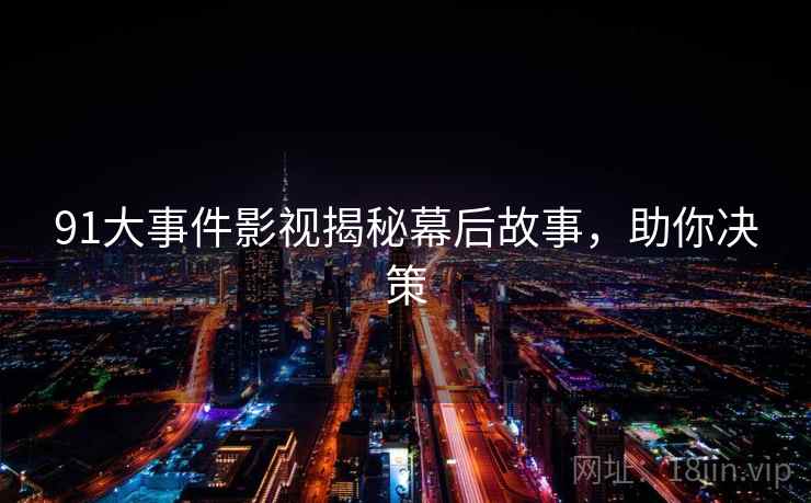 91大事件影视揭秘幕后故事，助你决策