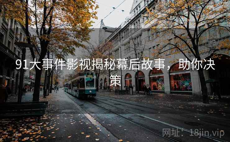 91大事件影视揭秘幕后故事，助你决策