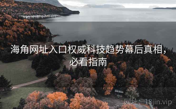海角网址入口权威科技趋势幕后真相，必看指南
