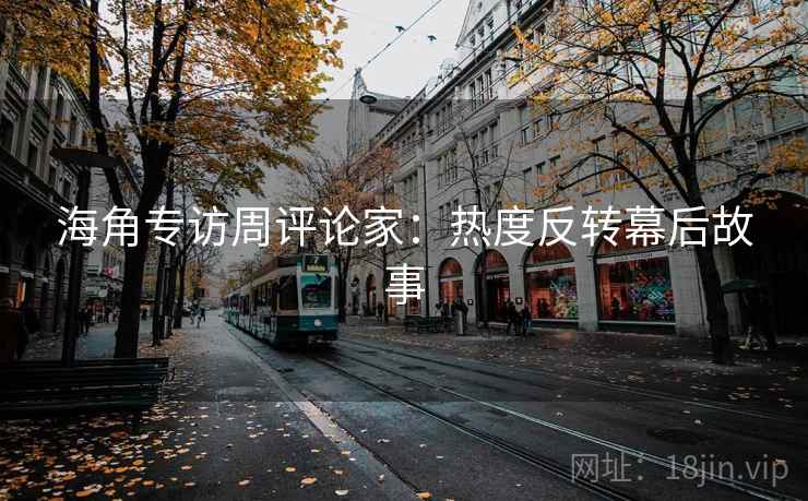 海角专访周评论家：热度反转幕后故事