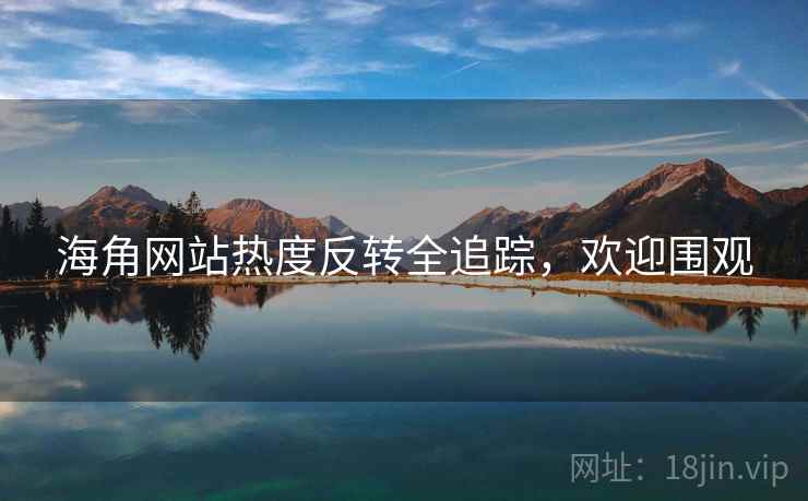 海角网站热度反转全追踪，欢迎围观