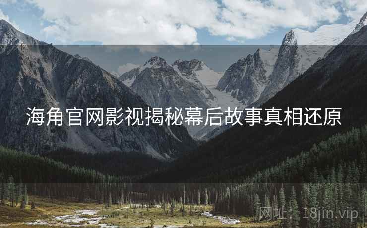 海角官网影视揭秘幕后故事真相还原