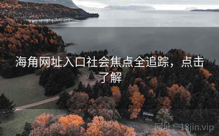 海角网址入口社会焦点全追踪，点击了解