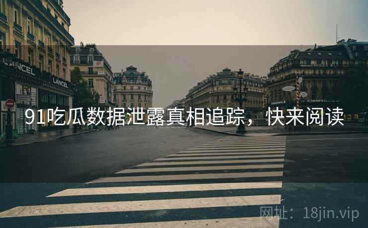 91吃瓜数据泄露真相追踪，快来阅读