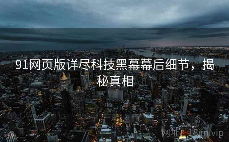 91网页版详尽科技黑幕幕后细节，揭秘真相