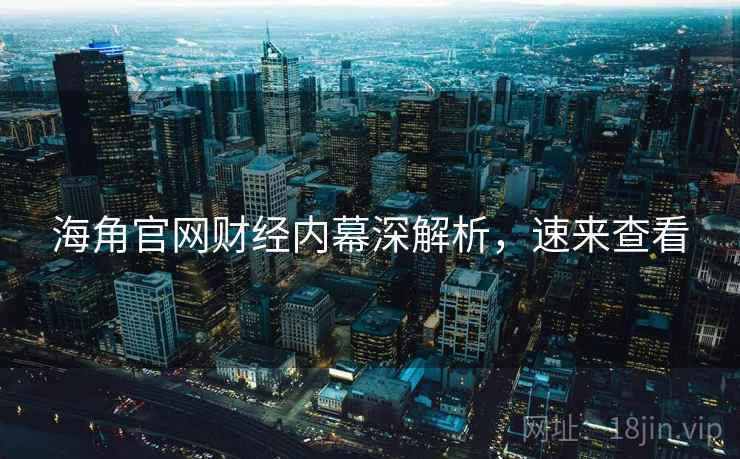 海角官网财经内幕深解析，速来查看