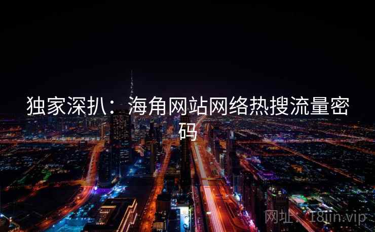 独家深扒：海角网站网络热搜流量密码