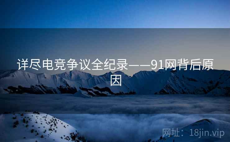 详尽电竞争议全纪录——91网背后原因