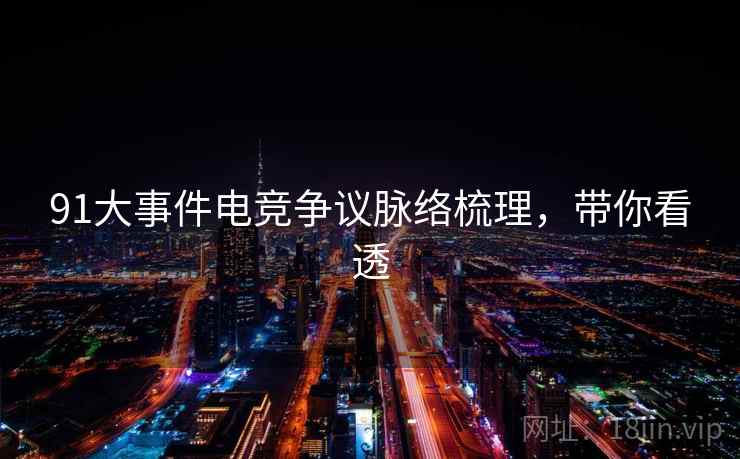 91大事件电竞争议脉络梳理，带你看透