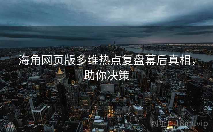 海角网页版多维热点复盘幕后真相，助你决策