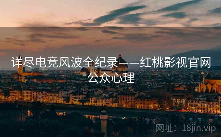详尽电竞风波全纪录——红桃影视官网公众心理