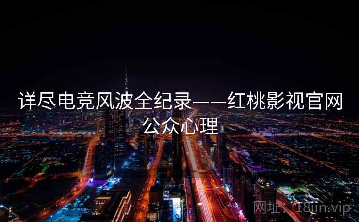 详尽电竞风波全纪录——红桃影视官网公众心理
