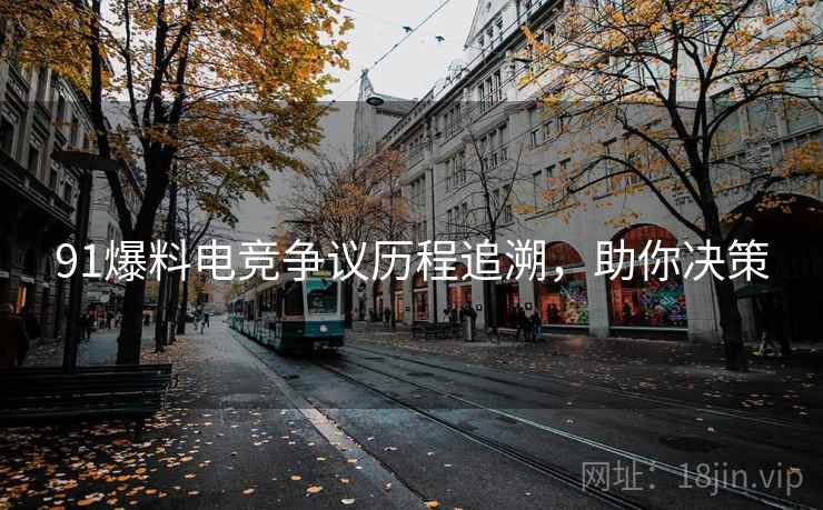 91爆料电竞争议历程追溯，助你决策