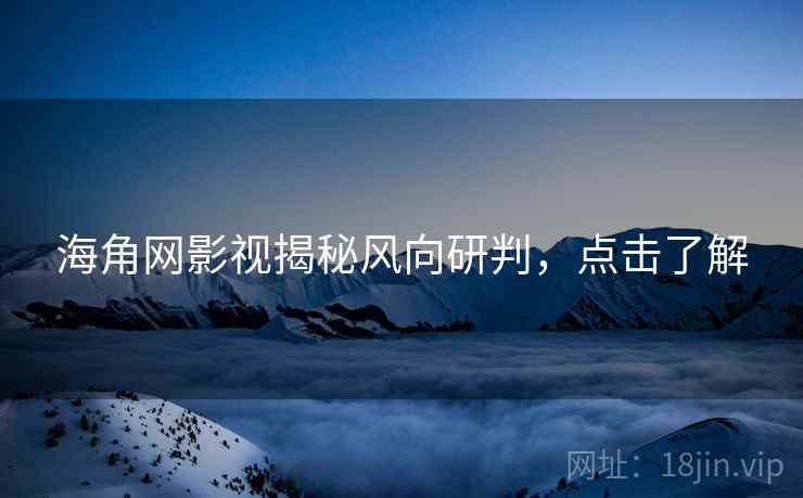 海角网影视揭秘风向研判，点击了解