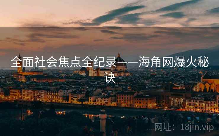 全面社会焦点全纪录——海角网爆火秘诀