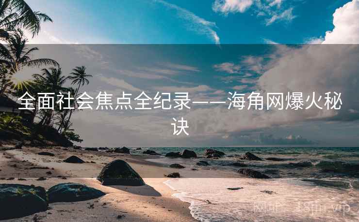 全面社会焦点全纪录——海角网爆火秘诀