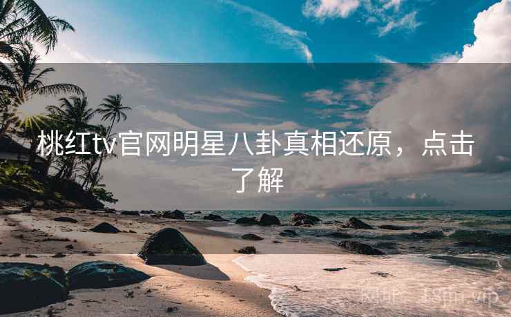 桃红tv官网明星八卦真相还原，点击了解