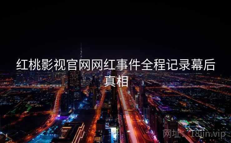红桃影视官网网红事件全程记录幕后真相