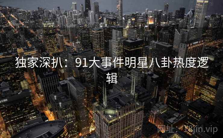 独家深扒：91大事件明星八卦热度逻辑