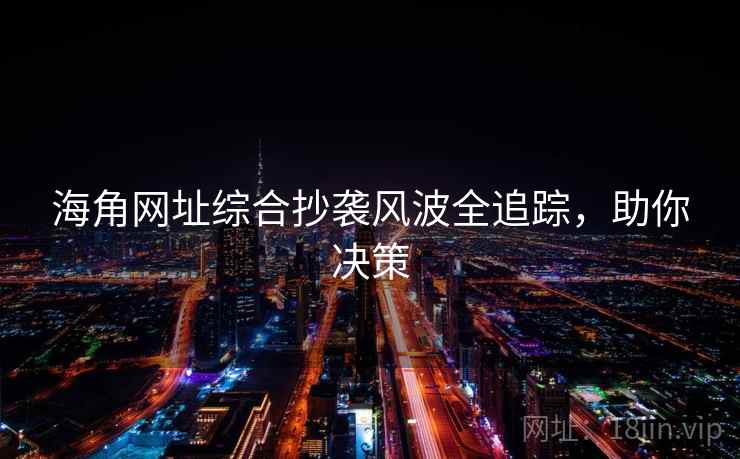 海角网址综合抄袭风波全追踪，助你决策