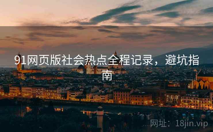 91网页版社会热点全程记录，避坑指南