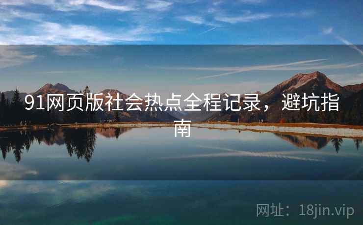 91网页版社会热点全程记录，避坑指南