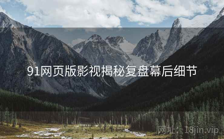 91网页版影视揭秘复盘幕后细节
