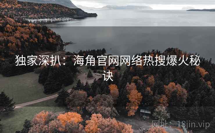 独家深扒：海角官网网络热搜爆火秘诀