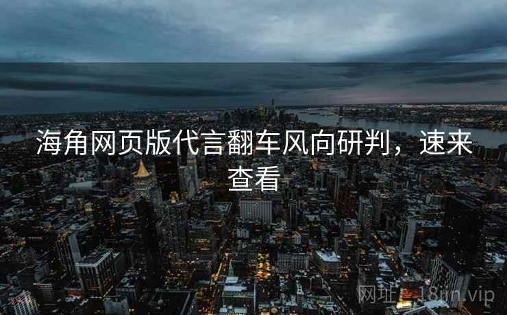 海角网页版代言翻车风向研判，速来查看