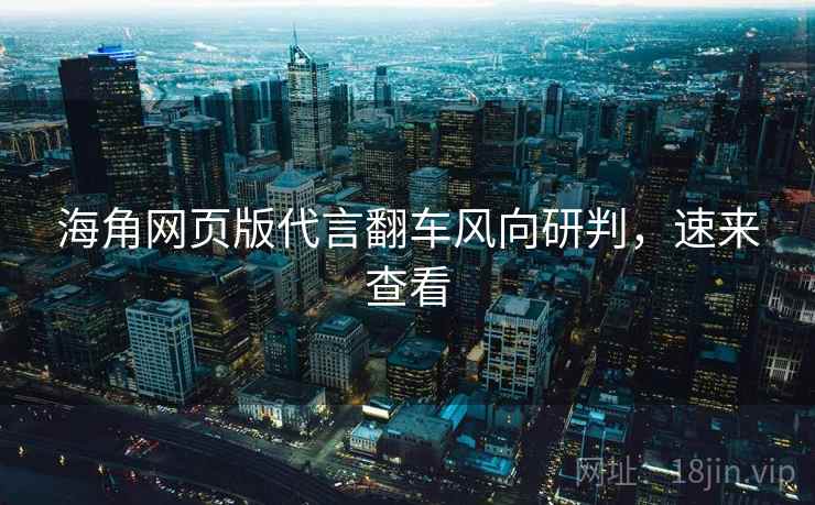 海角网页版代言翻车风向研判，速来查看