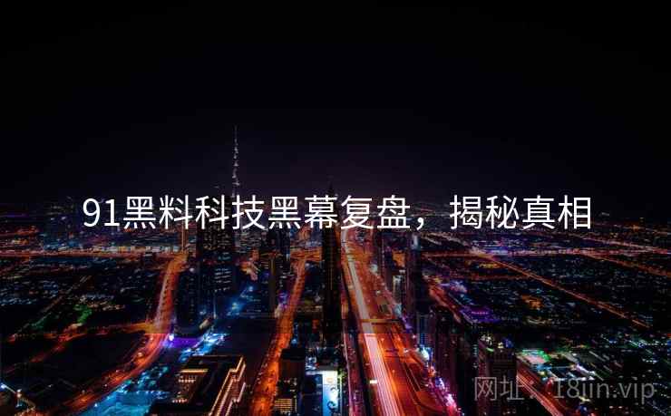 91黑料科技黑幕复盘，揭秘真相