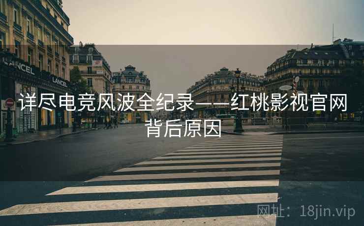 详尽电竞风波全纪录——红桃影视官网背后原因