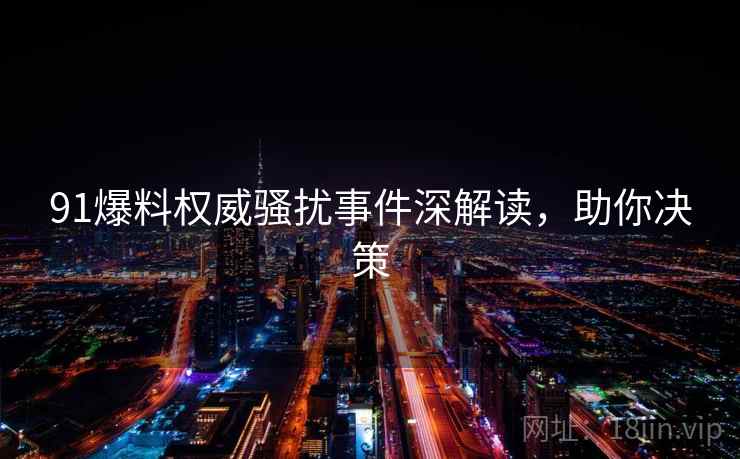 91爆料权威骚扰事件深解读，助你决策