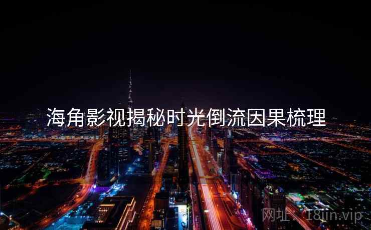 海角影视揭秘时光倒流因果梳理