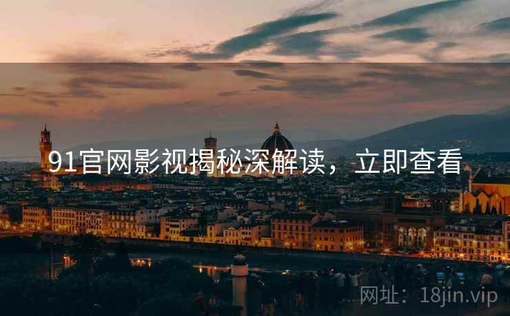 91官网影视揭秘深解读，立即查看