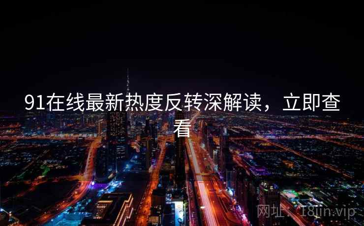 91在线最新热度反转深解读，立即查看