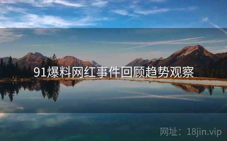 91爆料网红事件回顾趋势观察