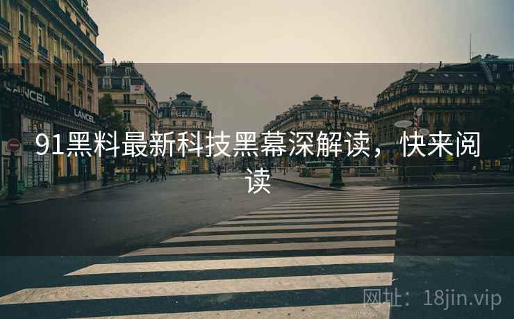 91黑料最新科技黑幕深解读，快来阅读