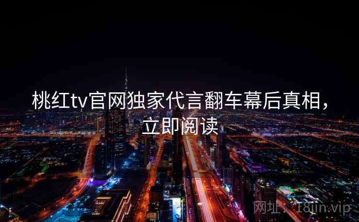 桃红tv官网独家代言翻车幕后真相，立即阅读