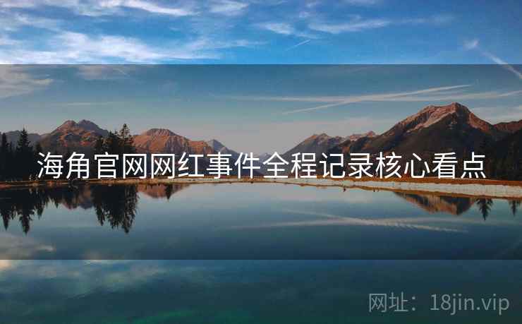 海角官网网红事件全程记录核心看点