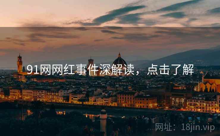 91网网红事件深解读，点击了解