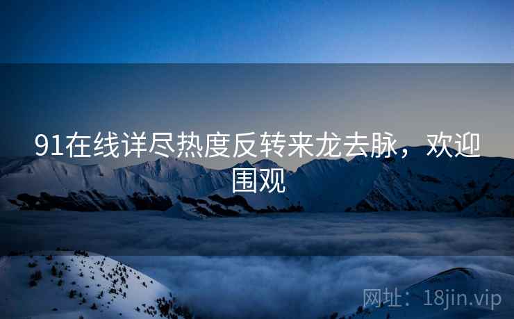 91在线详尽热度反转来龙去脉，欢迎围观