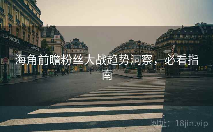 海角前瞻粉丝大战趋势洞察，必看指南
