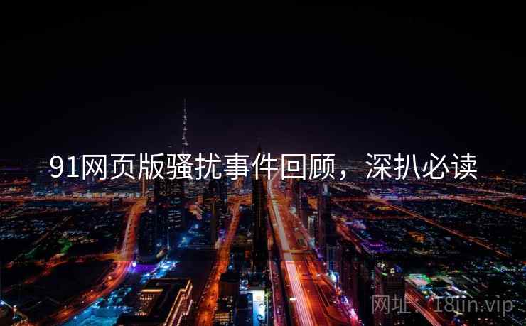 91网页版骚扰事件回顾，深扒必读